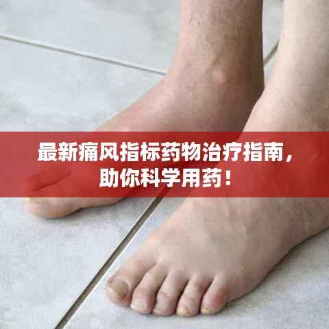 最新痛风指标药物治疗指南，助你科学用药！
