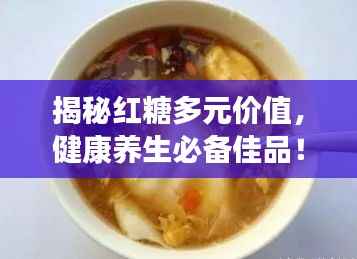 揭秘红糖多元价值,健康养生必备佳品!