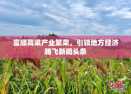 富顺高粱产业繁荣,引领地方经济腾飞新闻头条