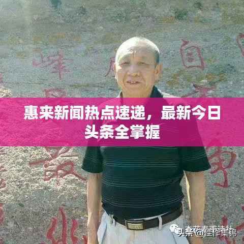 惠来新闻热点速递,最新今日头条全掌握