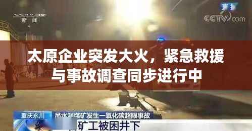 太原企业突发大火,紧急救援与事故调查同步进行中