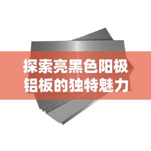 探索亮黑色阳极铝板的独特魅力及多样应用