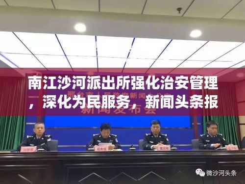 南江沙河派出所强化治安管理,深化为民服务,新闻头条报道