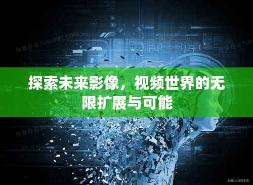 探索未来影像,视频世界的无限扩展与可能