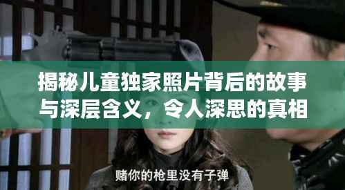 揭秘儿童独家照片背后的故事与深层含义,令人深思的真相探索