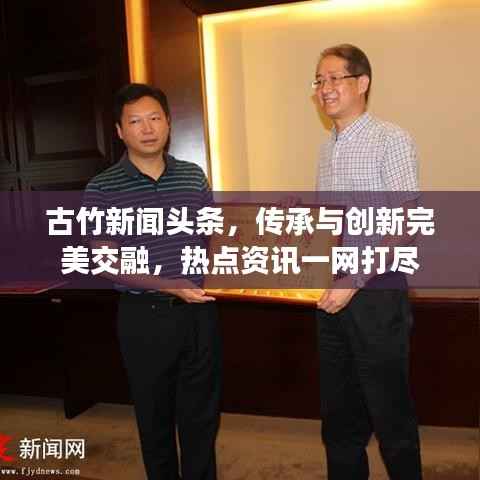 古竹新闻头条,传承与创新完美交融,热点资讯一网打尽