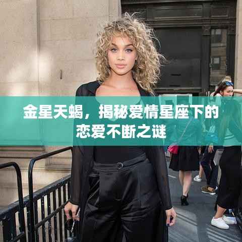 金星天蝎,揭秘爱情星座下的恋爱不断之谜
