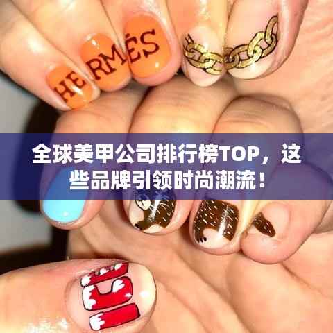 全球美甲公司排行榜TOP,这些品牌引领时尚潮流!