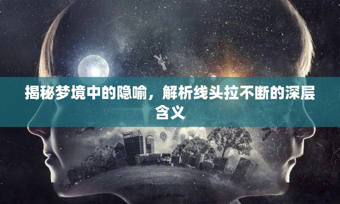 揭秘梦境中的隐喻,解析线头拉不断的深层含义